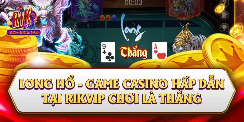 Long Hổ - Game Casino Hấp Dẫn Tại Rikvip Chơi Là Thắng