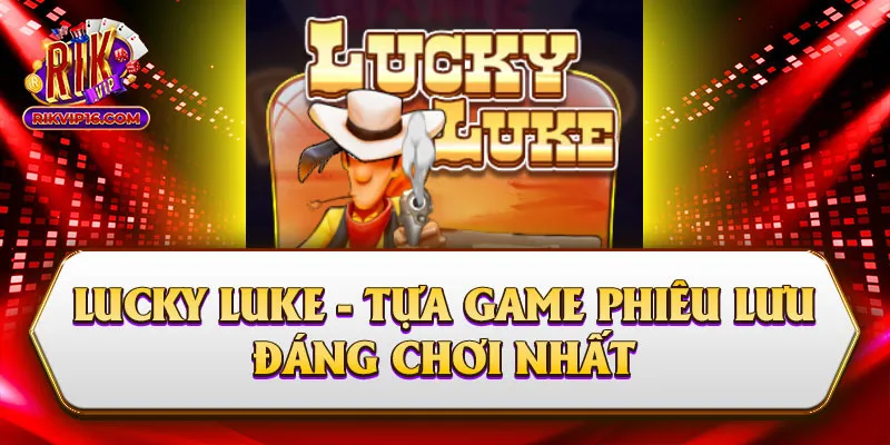 Lucky Luke - Tựa Game Phiêu Lưu Đáng Chơi Nhất