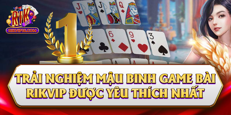 Trải Nghiệm Mậu Binh - Game Bài Rikvip Được Yêu Thích