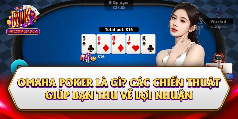 Omaha Poker Là Gì? Các Chiến Thuật Giúp Bạn Thu Về Lợi Nhuận 