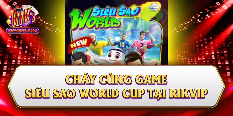 Cháy Cùng Siêu Sao World Cup Tại Cổng Game Rikvip