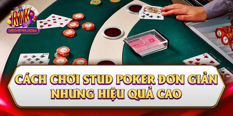 Cách Chơi Stud Poker Đơn Giản Nhưng Hiệu Quả Cao