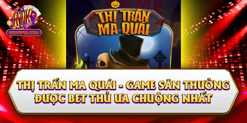 Thị Trấn Ma Quái - Game Săn Thưởng Được Bet Thủ Ưa Chuộng